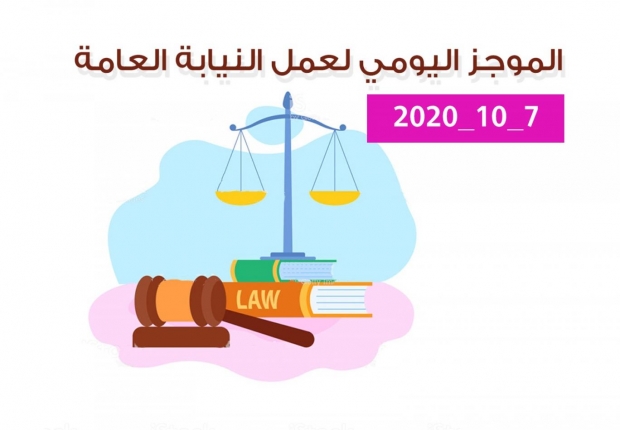 الموجز اليومي لإجراءات النيابة العامة لتحقيق الأمن والاستقرار المجتمعي 7/10/2020