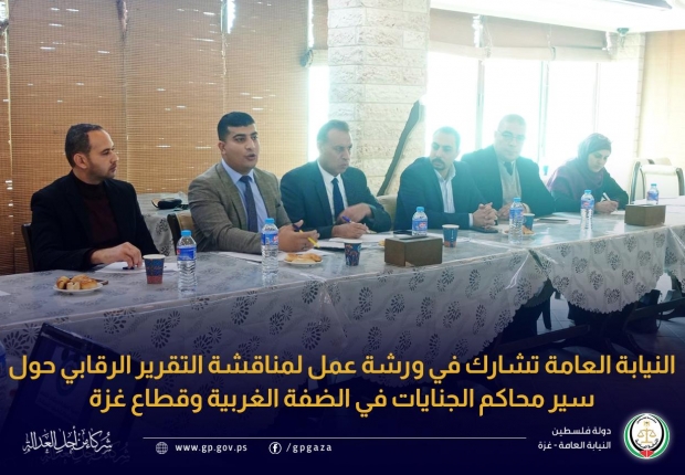 النيابة العامة تشارك في ورشة عمل لمناقشة التقرير الرقابي حول سير محاكم الجنايات في الضفة الغربية وقطاع غزة