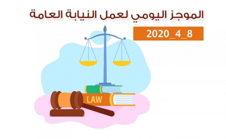 الموجز اليومي لعمل النيابة العامة بتاريخ8/4/2020