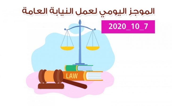 الموجز اليومي لإجراءات النيابة العامة لتحقيق الأمن والاستقرار المجتمعي 7/10/2020