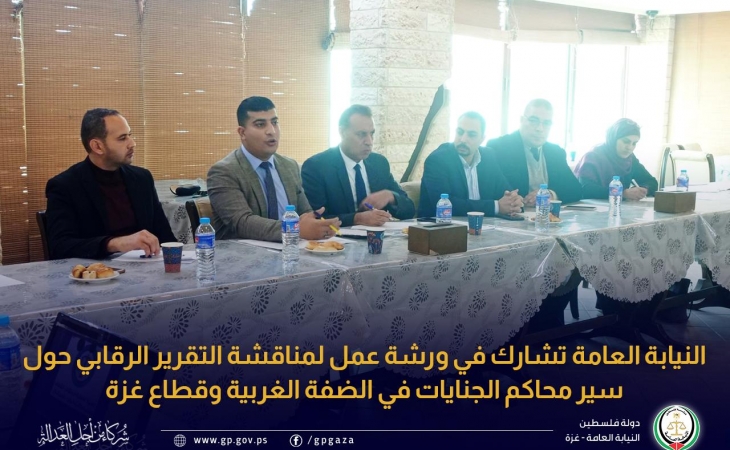 النيابة العامة تشارك في ورشة عمل لمناقشة التقرير الرقابي حول سير محاكم الجنايات في الضفة الغربية وقطاع غزة